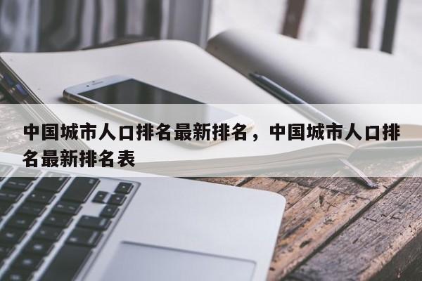 中国城市人口排名最新排名，中国城市人口排名最新排名表