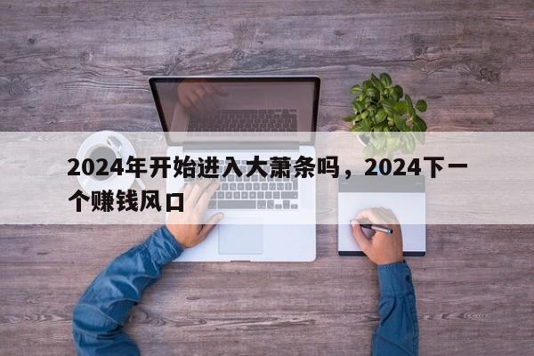 2024年开始进入大萧条吗，2024下一个赚钱风口