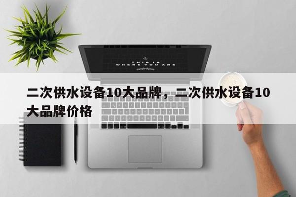 二次供水设备10大品牌，二次供水设备10大品牌价格