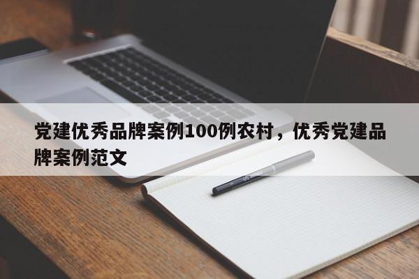 党建优秀品牌案例100例农村，优秀党建品牌案例范文