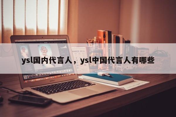 ysl国内代言人，ysl中国代言人有哪些