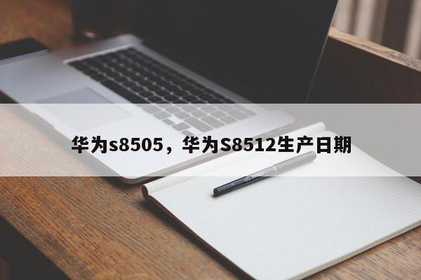 华为s8505，华为S8512生产日期