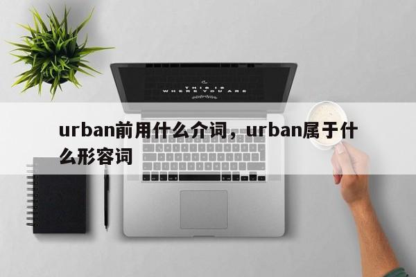 urban前用什么介词，urban属于什么形容词