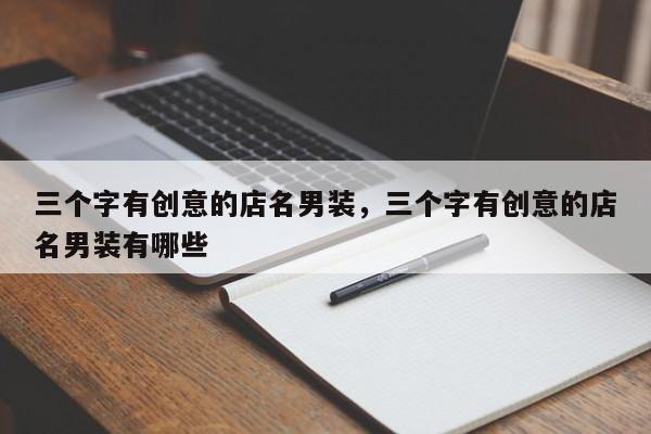 三个字有创意的店名男装，三个字有创意的店名男装有哪些