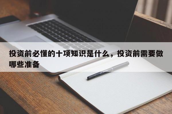 投资前必懂的十项知识是什么，投资前需要做哪些准备