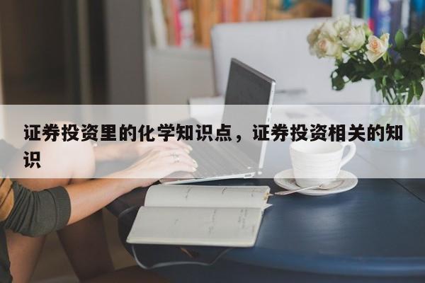 证券投资里的化学知识点，证券投资相关的知识