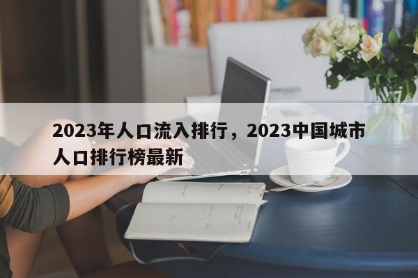 2023年人口流入排行，2023中国城市人口排行榜最新