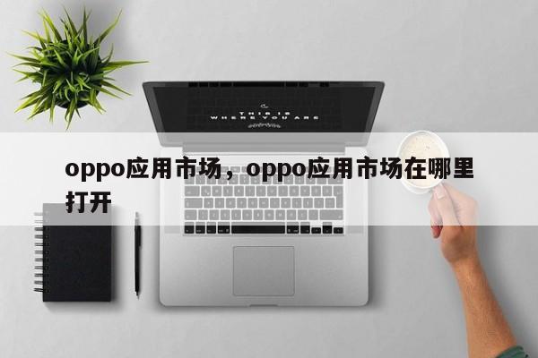oppo应用市场，oppo应用市场在哪里打开