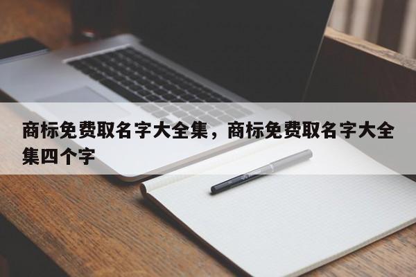 商标免费取名字大全集，商标免费取名字大全集四个字