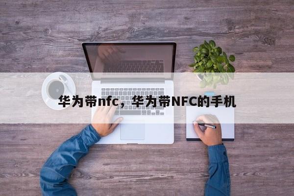 华为带nfc，华为带NFC的手机