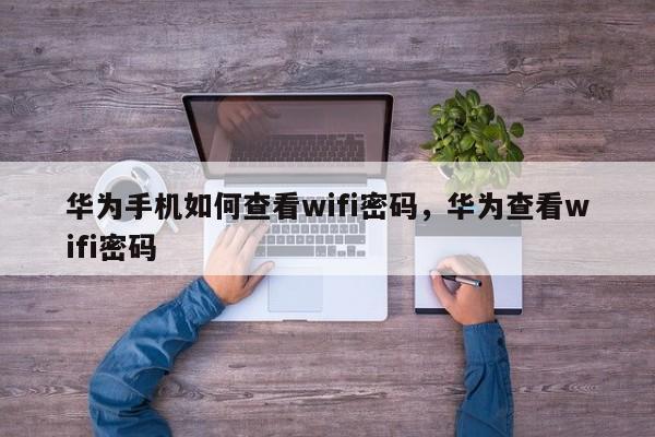 华为手机如何查看wifi密码，华为查看wifi密码