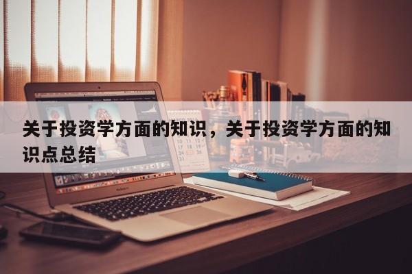 关于投资学方面的知识，关于投资学方面的知识点总结