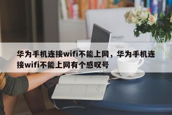 华为手机连接wifi不能上网，华为手机连接wifi不能上网有个感叹号