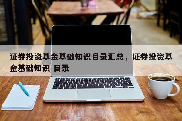 证券投资基金基础知识目录汇总，证券投资基金基础知识 目录