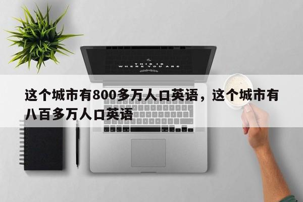 这个城市有800多万人口英语，这个城市有八百多万人口英语