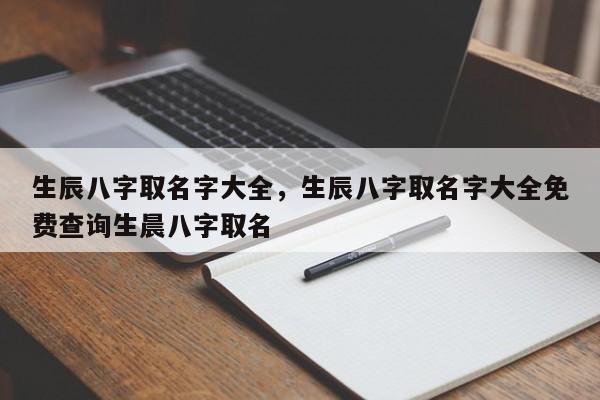 生辰八字取名字大全，生辰八字取名字大全免费查询生晨八字取名