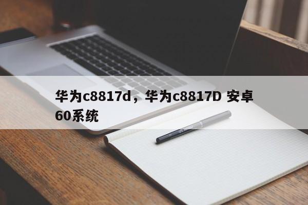 华为c8817d，华为c8817D 安卓60系统