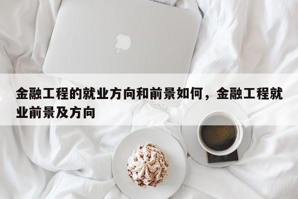 金融工程的就业方向和前景如何，金融工程就业前景及方向