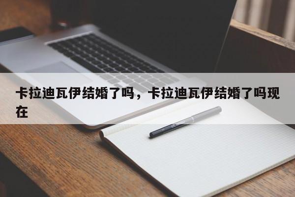 卡拉迪瓦伊结婚了吗，卡拉迪瓦伊结婚了吗现在