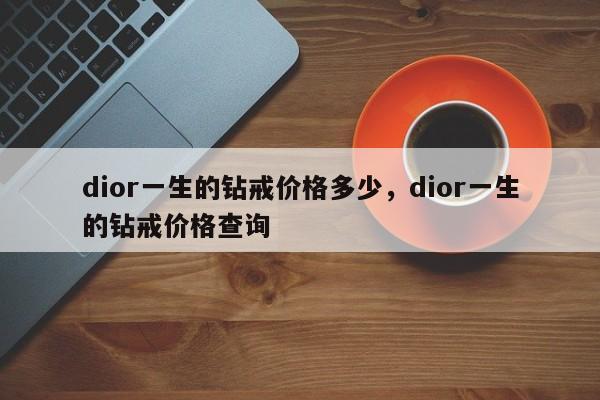 dior一生的钻戒价格多少，dior一生的钻戒价格查询