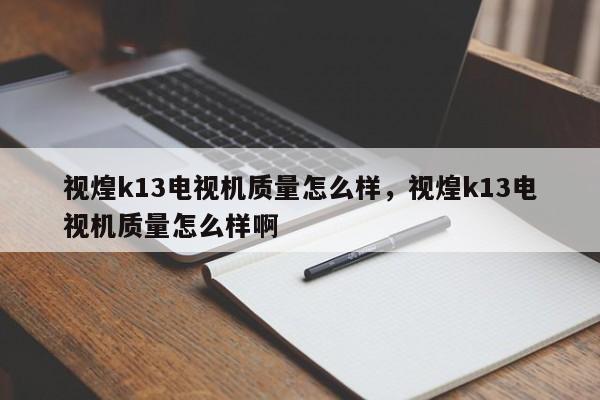 视煌k13电视机质量怎么样，视煌k13电视机质量怎么样啊