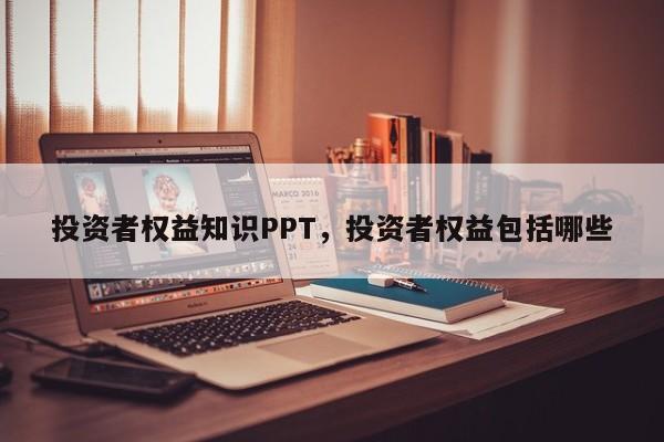 投资者权益知识PPT，投资者权益包括哪些