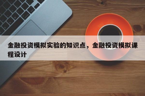 金融投资模拟实验的知识点，金融投资模拟课程设计