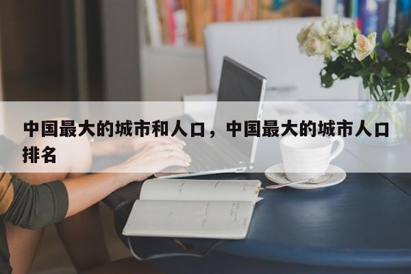 中国最大的城市和人口，中国最大的城市人口排名