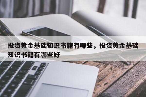 投资黄金基础知识书籍有哪些，投资黄金基础知识书籍有哪些好