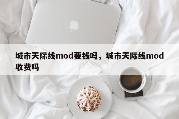 城市天际线mod要钱吗，城市天际线mod收费吗