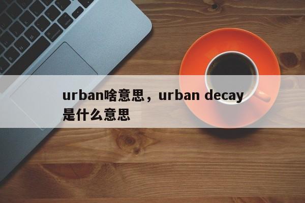 urban啥意思，urban decay是什么意思