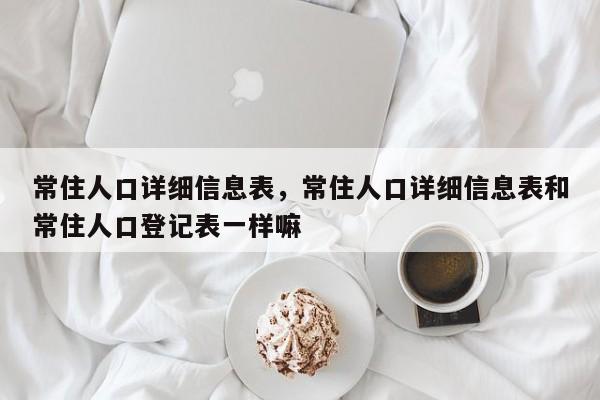 常住人口详细信息表，常住人口详细信息表和常住人口登记表一样嘛