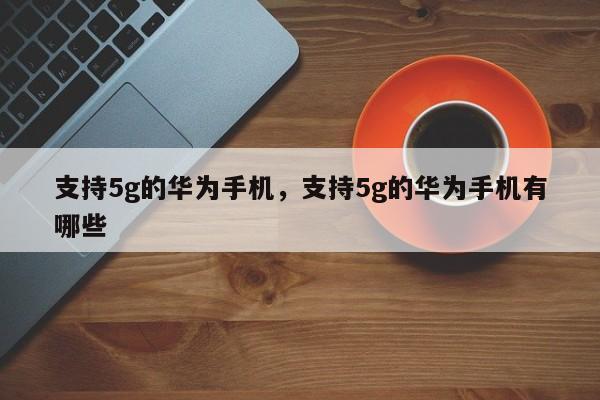 支持5g的华为手机，支持5g的华为手机有哪些