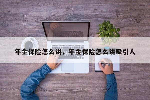 年金保险怎么讲，年金保险怎么讲吸引人