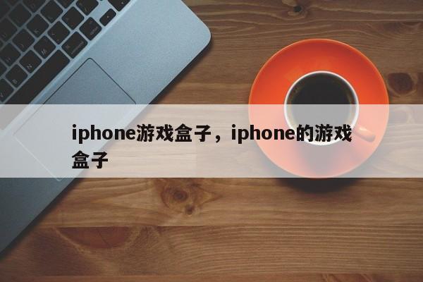 iphone游戏盒子，iphone的游戏盒子