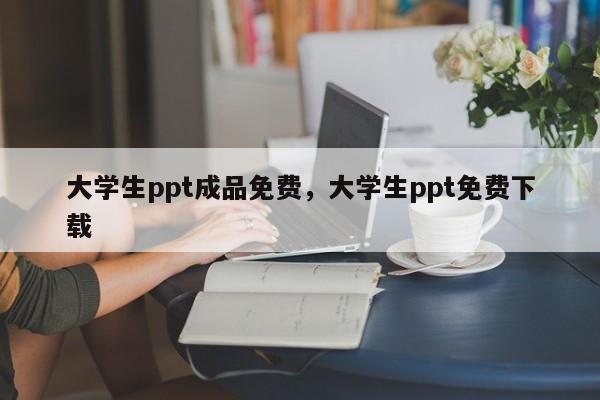 大学生ppt成品免费，大学生ppt免费下载