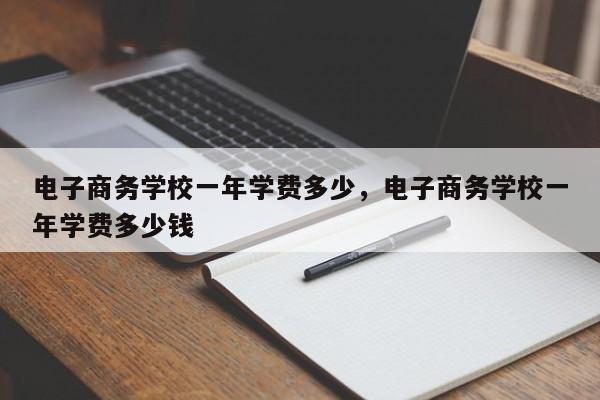 电子商务学校一年学费多少，电子商务学校一年学费多少钱