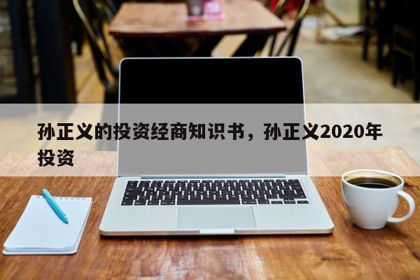 孙正义的投资经商知识书，孙正义2020年投资