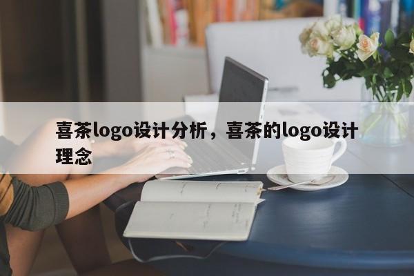 喜茶logo设计分析，喜茶的logo设计理念