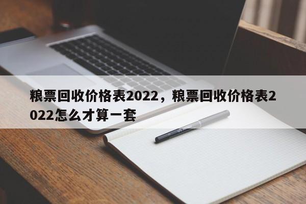 粮票回收价格表2022，粮票回收价格表2022怎么才算一套