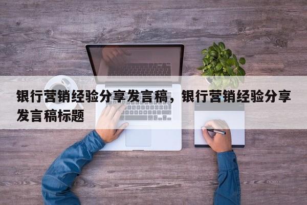 银行营销经验分享发言稿，银行营销经验分享发言稿标题