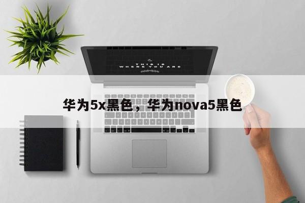 华为5x黑色，华为nova5黑色