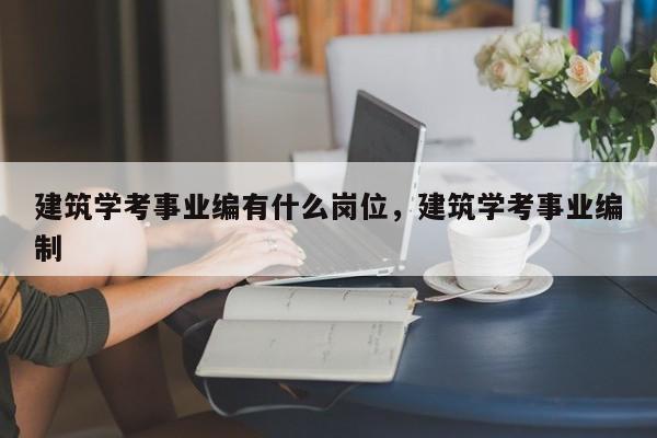 建筑学考事业编有什么岗位，建筑学考事业编制