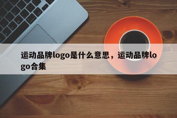 运动品牌logo是什么意思，运动品牌logo合集