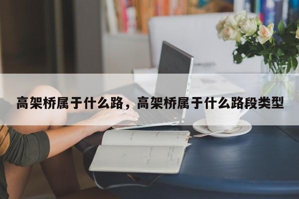 高架桥属于什么路，高架桥属于什么路段类型