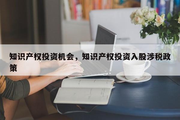 知识产权投资机会，知识产权投资入股涉税政策