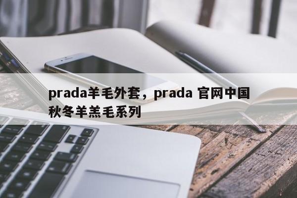 prada羊毛外套，prada 官网中国秋冬羊羔毛系列