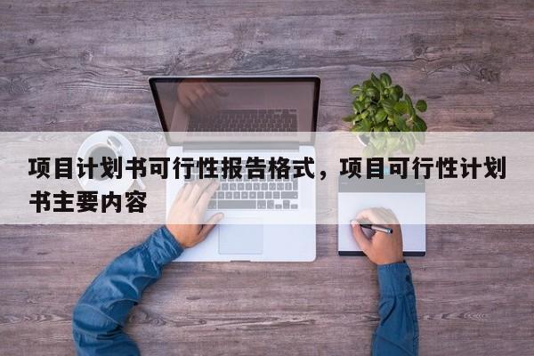 项目计划书可行性报告格式，项目可行性计划书主要内容