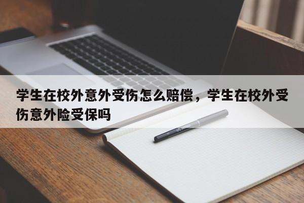 学生在校外意外受伤怎么赔偿，学生在校外受伤意外险受保吗