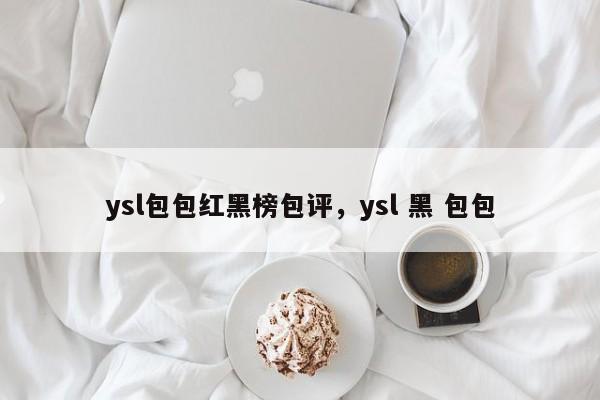 ysl包包红黑榜包评，ysl 黑 包包